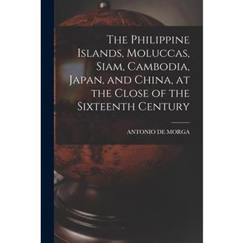 The Philippine Islands, Moluccas, Siam, Cambodia, Japan, and China, at the Close of the Sixteenth Century