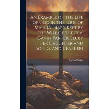 An Example of ’the Life of God in the Soul of Man’ [A Diary Kept by the Wife of the Rev. Gavin Parker, Ed. by Her Daughter and Son, G. and J. Parker]