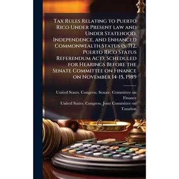Tax Rules Relating to Puerto Rico Under Present law and Under Statehood, Independence, and Enhanced Commonwealth Status (S. 712, Puerto Rico Status Referendum Act)