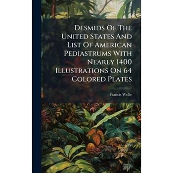 Desmids Of The United States And List Of American Pediastrums With Nearly 1400 Illustrations On 64 Colored Plates