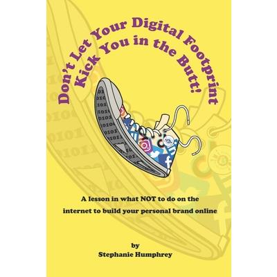 Don’t Let Your Digital Footprint Kick You in the Butt!A lesson in what NOT to on the internet to build your personal brand online