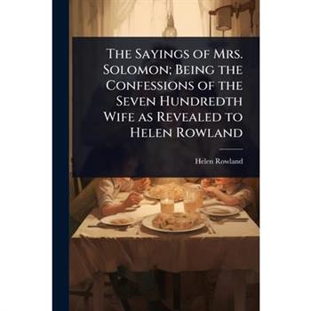 The Sayings of Mrs. Solomon; Being the Confessions of the Seven Hundredth Wife as Revealed to Helen Rowland