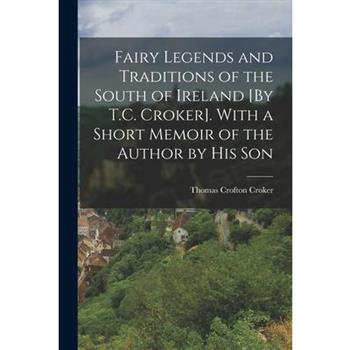 Fairy Legends and Traditions of the South of Ireland [By T.C. Croker]. With a Short Memoir of the Author by His Son