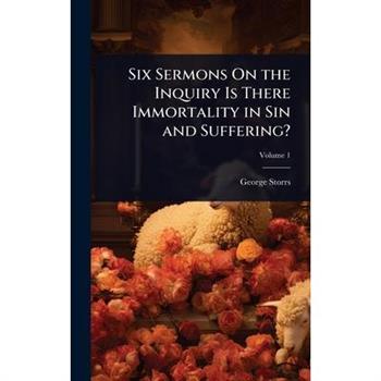 Six Sermons On the Inquiry Is There Immortality in Sin and Suffering?