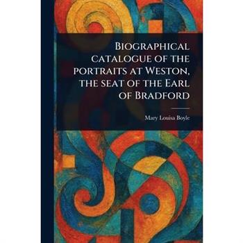 Biographical Catalogue of the Portraits at Weston, the Seat of the Earl of Bradford
