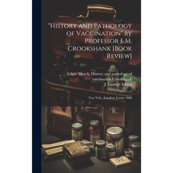 "History and Pathology of Vaccination" by Professor E.M. Crookshank [book Review] [microform]