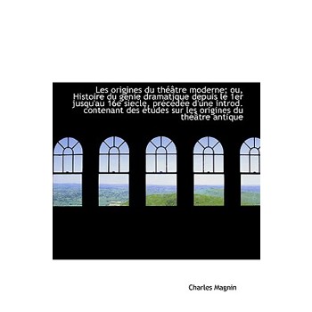 Les Origines Du Theatre Moderne; Ou, Histoire Du Genie Dramatique Depuis Le 1er Jusqu’au 16e Siecle,