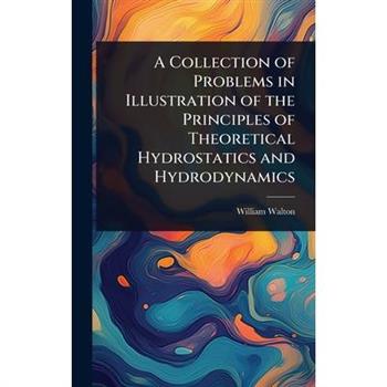 A Collection of Problems in Illustration of the Principles of Theoretical Hydrostatics and Hydrodynamics