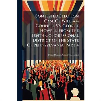 Contested Election Case Of William Connell Vs. George Howell, From The Tenth Congressional District Of The State Of Pennsylvania, Part 4