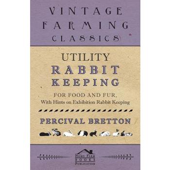 Utility Rabbit Keeping - For Food and Fur - With Hints on Exhibition Rabbit Keeping