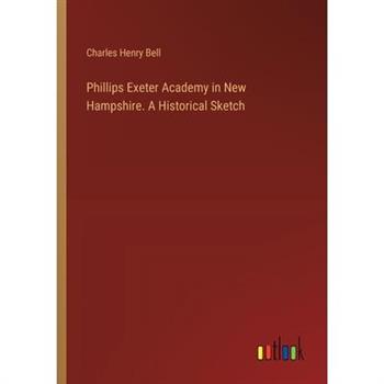 Phillips Exeter Academy in New Hampshire. A Historical Sketch