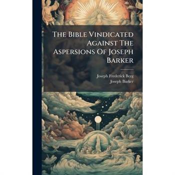 The Bible Vindicated Against The Aspersions Of Joseph Barker