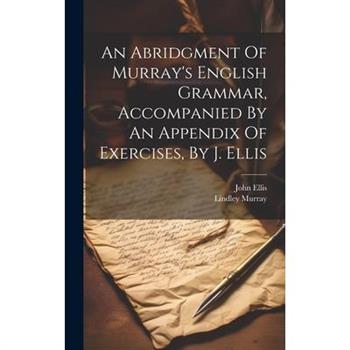 An Abridgment Of Murray’s English Grammar, Accompanied By An Appendix Of Exercises, By J. Ellis