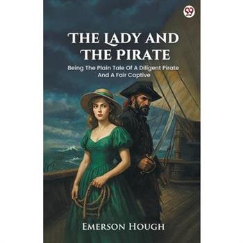 The Lady And The Pirate Being The Plain Tale Of A Diligent Pirate And A Fair Captive