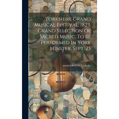 Yorkshire Grand Musical Festival, 1823. Grand Selection Of Sacred Music, To Be Performed In York Minster, Sept. 25