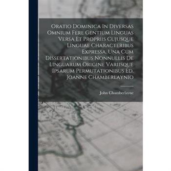 Oratio Dominica In Diversas Omnium Fere Gentium Linguas Versa Et Propriis Cujusque Linguae Characteribus Expressa. Una Cum Dissertationibus Nonnullis De Linguarum Origine Variisque Ipsarum Permutation