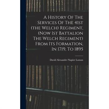 A History Of The Services Of The 41st (the Welch) Regiment, (now 1st Battalion The Welch Regiment) From Its Formation, In 1719, To 1895