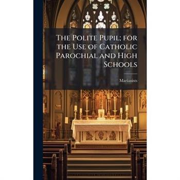 The Polite Pupil; for the Use of Catholic Parochial and High Schools