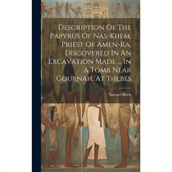 Description Of The Papyrus Of Nas-khem, Priest Of Amen-ra, Discovered In An Excavation Made ... In A Tomb Near Gournah, At Thebes