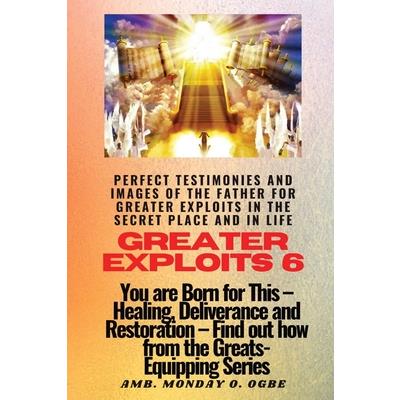 Greater Exploits - 6 Perfect Testimonies and Images of The Father for Greater Exploits in the Secret Place and in Life