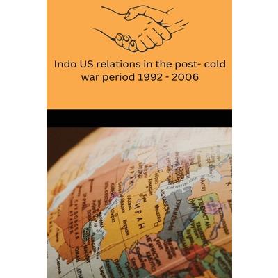 Indo US relations in the post cold war period 1992-2006