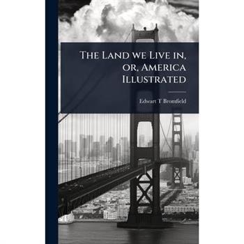 The Land we Live in, or, America Illustrated