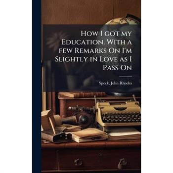 How I got my Education. With a few Remarks On I'm Slightly in Love as I Pass On