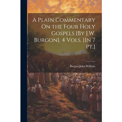 A Plain Commentary On the Four Holy Gospels [By J.W. Burgon]. 4 Vols. [In 7 Pt.]
