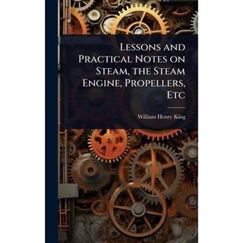 Lessons and Practical Notes on Steam, the Steam Engine, Propellers, Etc
