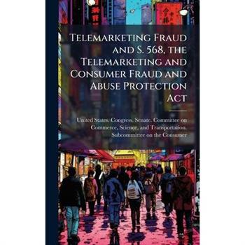 Telemarketing Fraud and S. 568, the Telemarketing and Consumer Fraud and Abuse Protection Act