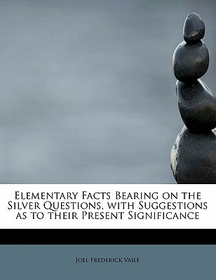 Elementary Facts Bearing on the Silver Questions, with Suggestions as to Their Present Significance