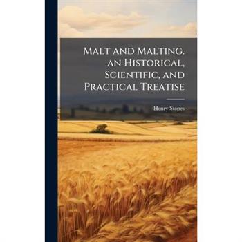 Malt and Malting. an Historical, Scientific, and Practical Treatise