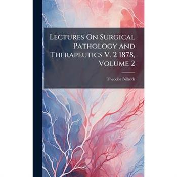 Lectures On Surgical Pathology and Therapeutics V. 2 1878, Volume 2