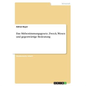 Das Mitbestimmungsgesetz. Zweck, Wesen und gegenw瓣rtige Bedeutung