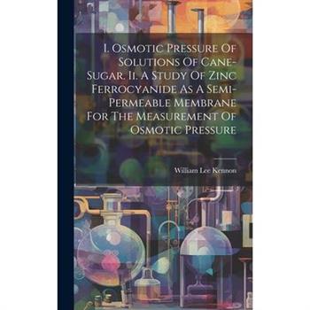 I. Osmotic Pressure Of Solutions Of Cane-sugar. Ii. A Study Of Zinc Ferrocyanide As A Semi-permeable Membrane For The Measurement Of Osmotic Pressure