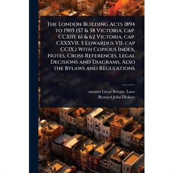 The London Building Acts 1894 to 1905 (57 & 58 Victoria, cap. CCXIII; 61 & 62 Victoria, cap. CXXXVII. 5 Edwardus VII. cap CCIX.) With Copious Index, Notes, Cross References, Legal Decisions and Diagra