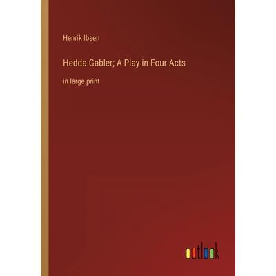 Hedda Gabler; A Play in Four Acts Hedda Gabler; A Play in Four Acts