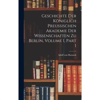Geschichte Der K繹niglich Preussischen Akademie Der Wissenschaften Zu Berlin, Volume 1, part 1
