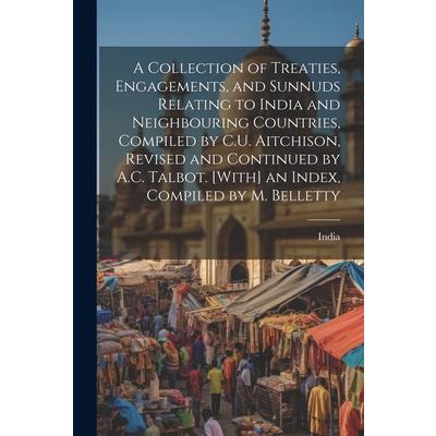 A Collection of Treaties, Engagements, and Sunnuds Relating to India and Neighbouring Countries, Compiled by C.U. Aitchison, Revised and Continued by A.C. Talbot. [With] an Index, Compiled by M. Belle