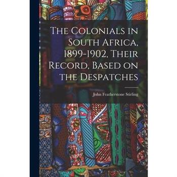 The Colonials in South Africa, 1899-1902, Their Record, Based on the Despatches