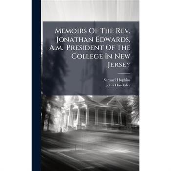 Memoirs Of The Rev. Jonathan Edwards, A.m., President Of The College In New Jersey