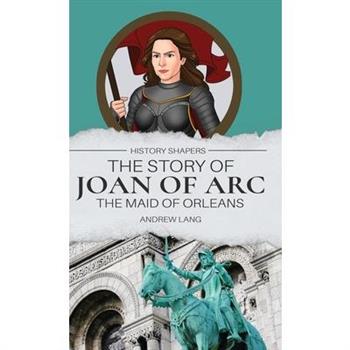 The Story of Joan of Arc, the Maid of Orleans