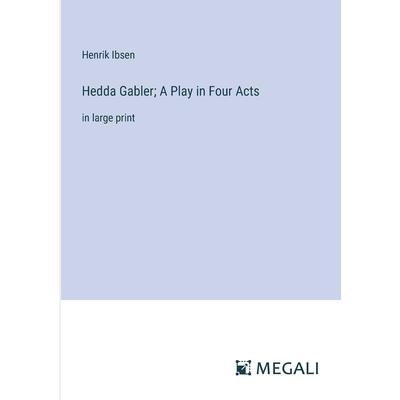 Hedda Gabler; A Play in Four Acts Hedda Gabler; A Play in Four Acts
