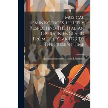 Musical Reminiscences, Chiefly Respecting The Italian Opera In England From The Year 1773 To The Present Time