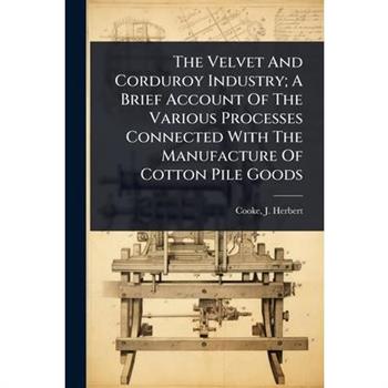 The Velvet And Corduroy Industry; A Brief Account Of The Various Processes Connected With The Manufacture Of Cotton Pile Goods