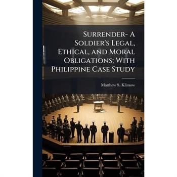 Surrender- A Soldier's Legal, Ethical, and Moral Obligations; With Philippine Case Study
