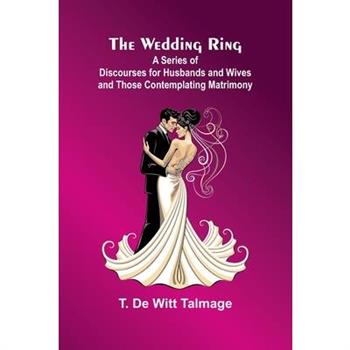 The Wedding Ring; A Series Of Discourses For Husbands And Wives And Those Contemplating Matrimony