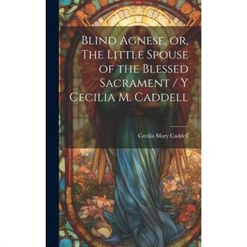 Blind Agnese, or, The Little Spouse of the Blessed Sacrament / y Cecilia M. Caddell