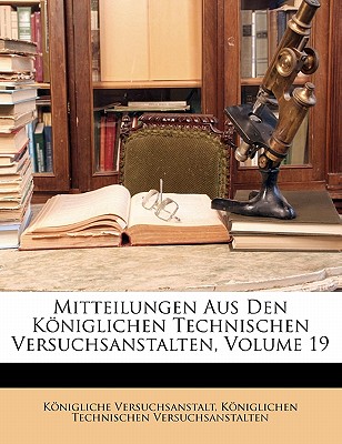 Mitteilungen Aus Den Koniglichen Technischen Versuchsanstalten, Volume 19