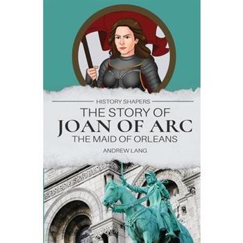 The Story of Joan of Arc, the Maid of Orleans